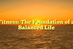 Fitness: The Foundation of a Balanced Life