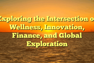 Exploring the Intersection of Wellness, Innovation, Finance, and Global Exploration