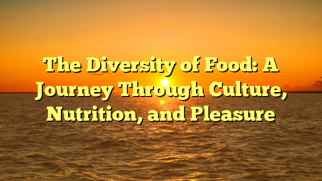 The Diversity of Food: A Journey Through Culture, Nutrition, and Pleasure