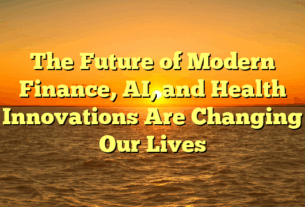 The Future of Modern Finance, AI, and Health Innovations Are Changing Our Lives