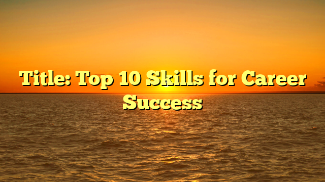 Title: Top 10 Skills for Career Success
