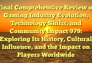 Final Comprehensive Review of Gaming Industry Evolution, Technology Shifts, and Community Impact 979: Exploring Its History, Cultural Influence, and the Impact on Players Worldwide