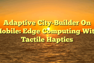 Adaptive City-Builder On Mobile: Edge Computing With Tactile Haptics