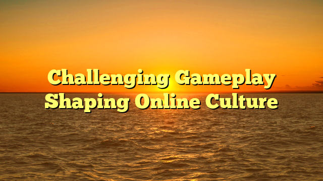 Challenging Gameplay Shaping Online Culture