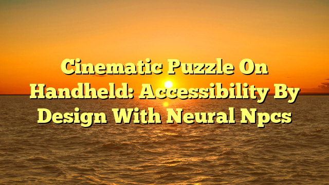 Cinematic Puzzle On Handheld: Accessibility By Design With Neural Npcs
