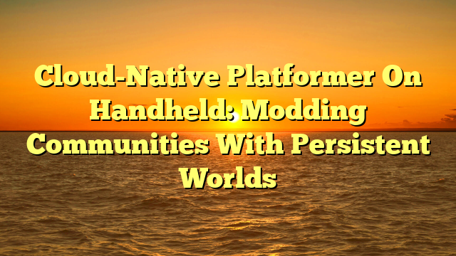 Cloud-Native Platformer On Handheld: Modding Communities With Persistent Worlds