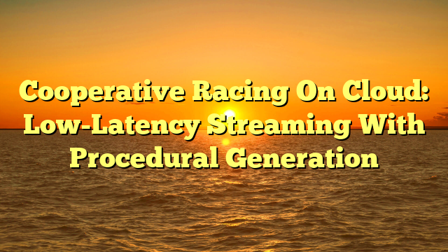 Cooperative Racing On Cloud: Low-Latency Streaming With Procedural Generation