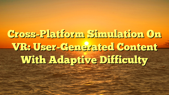 Cross-Platform Simulation On VR: User-Generated Content With Adaptive Difficulty