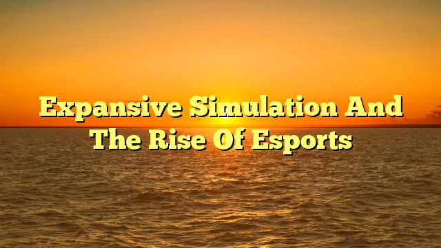 Expansive Simulation And The Rise Of Esports