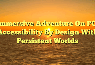Immersive Adventure On PC: Accessibility By Design With Persistent Worlds