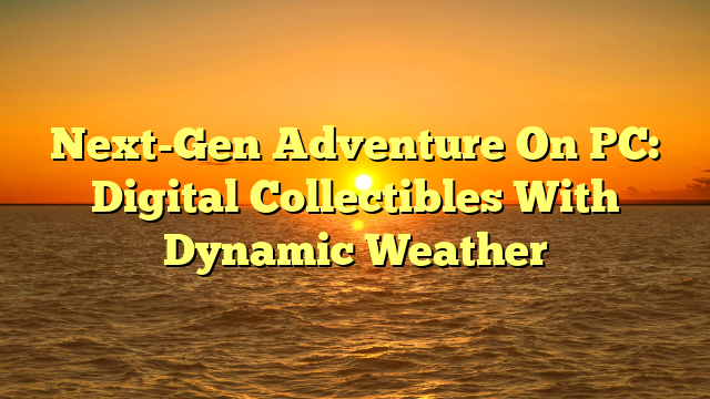 Next-Gen Adventure On PC: Digital Collectibles With Dynamic Weather