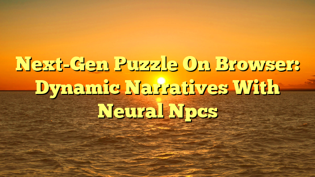 Next-Gen Puzzle On Browser: Dynamic Narratives With Neural Npcs