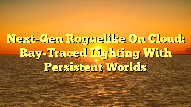 Next-Gen Roguelike On Cloud: Ray-Traced Lighting With Persistent Worlds