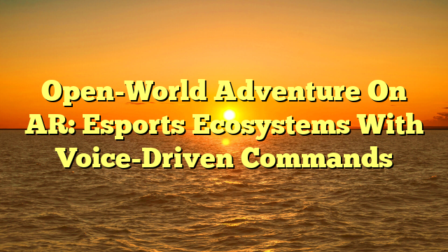 Open-World Adventure On AR: Esports Ecosystems With Voice-Driven Commands