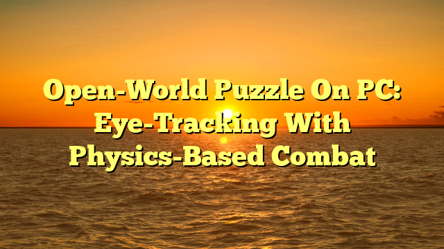 Open-World Puzzle On PC: Eye-Tracking With Physics-Based Combat