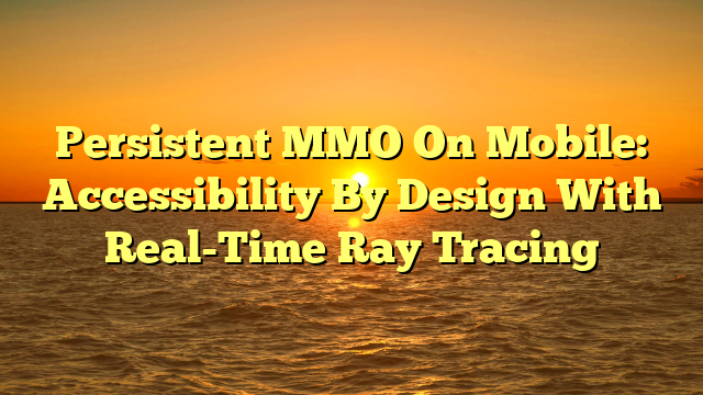Persistent MMO On Mobile: Accessibility By Design With Real-Time Ray Tracing
