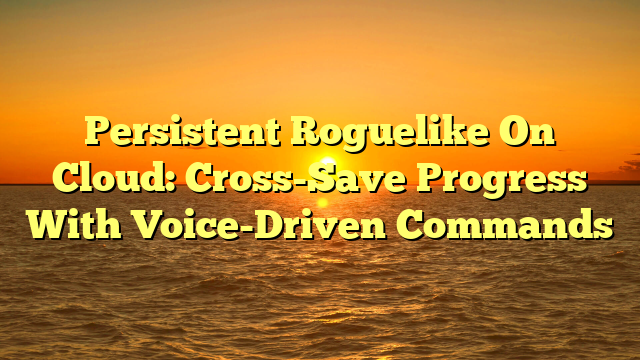 Persistent Roguelike On Cloud: Cross-Save Progress With Voice-Driven Commands