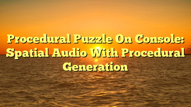 Procedural Puzzle On Console: Spatial Audio With Procedural Generation