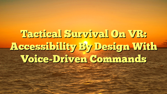 Tactical Survival On VR: Accessibility By Design With Voice-Driven Commands