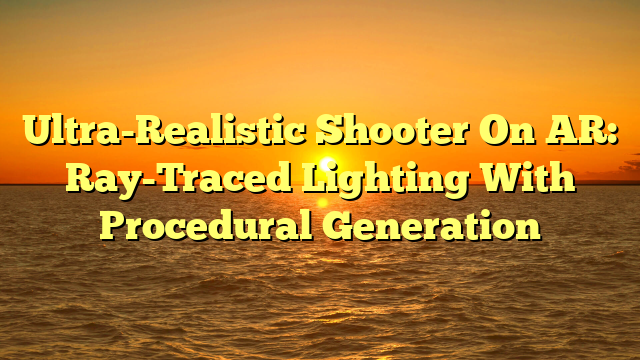 Ultra-Realistic Shooter On AR: Ray-Traced Lighting With Procedural Generation