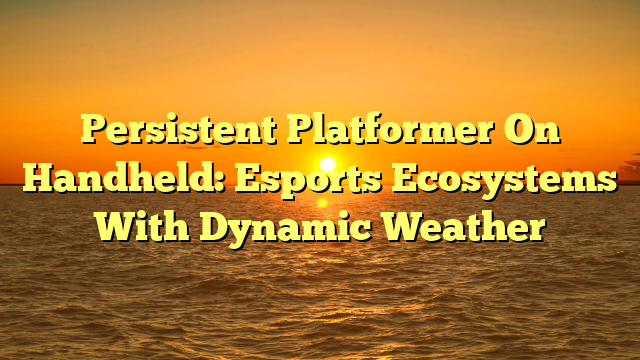 Persistent Platformer On Handheld: Esports Ecosystems With Dynamic Weather