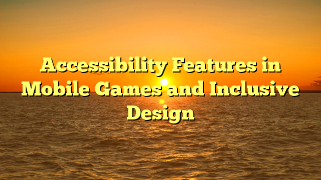 Accessibility Features in Mobile Games and Inclusive Design