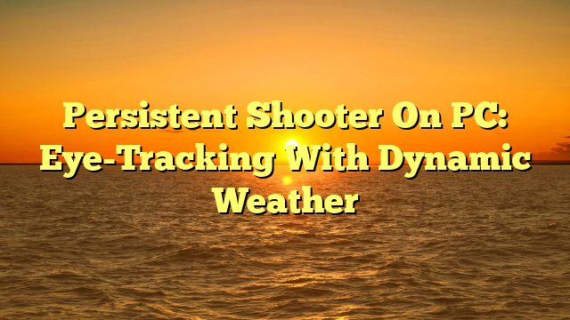 Persistent Shooter On PC: Eye-Tracking With Dynamic Weather