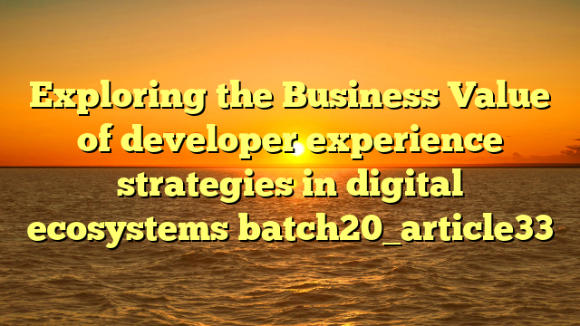 Exploring the Business Value of developer experience strategies in digital ecosystems batch20_article33