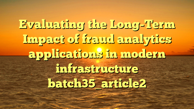 Evaluating the Long-Term Impact of fraud analytics applications in modern infrastructure batch35_article2