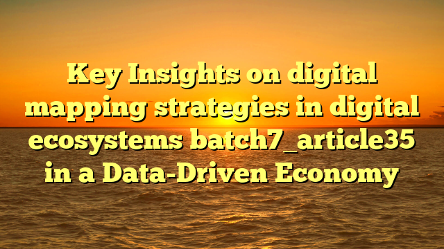 Key Insights on digital mapping strategies in digital ecosystems batch7_article35 in a Data-Driven Economy