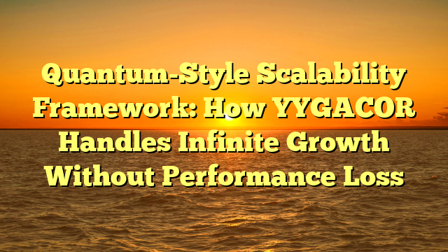 Quantum-Style Scalability Framework: How YYGACOR Handles Infinite Growth Without Performance Loss
