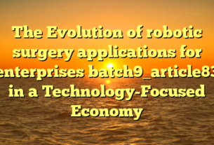 The Evolution of robotic surgery applications for enterprises batch9_article83 in a Technology-Focused Economy