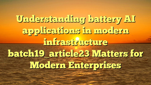Understanding battery AI applications in modern infrastructure batch19_article23 Matters for Modern Enterprises