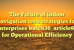 The Future of indoor navigation tech strategies for enterprises batch36_article65 for Operational Efficiency