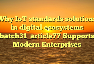 Why IoT standards solutions in digital ecosystems batch31_article77 Supports Modern Enterprises