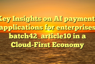 Key Insights on AI payments applications for enterprises batch42_article10 in a Cloud-First Economy